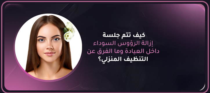 جلسة إزالة الرؤوس السوداء في العيادة